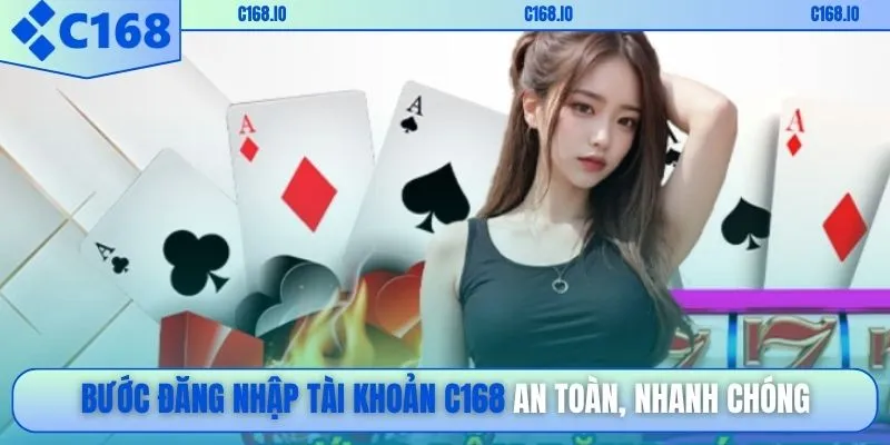 Bước đăng nhập tài khoản C168 an toàn, nhanh chóng