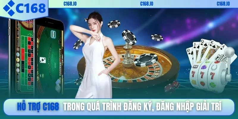 Hỗ trợ C168 trong quá trình đăng ký, đăng nhập giải trí
